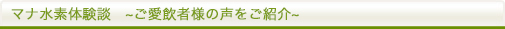 マナ水素体験談　~ご愛飲者様の声をご紹介~