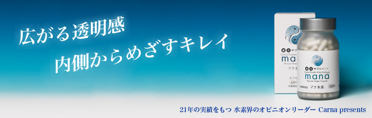 広がる透明感　内側からめざすキレイ　16年の実績をもつ 水素界のオピニオンリーダー Carna presents